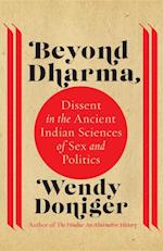 Beyond Dharma : Dissent in the Ancient Indian Sciences of Sex and Politics