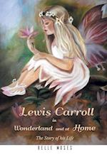 Lewis Carroll in Wonderland and at Home The Story of his Life