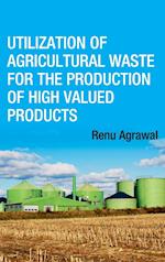 Utilization of Agricultural Waste for The Production of High Valued Products (Co-Published With CRC Press,UK