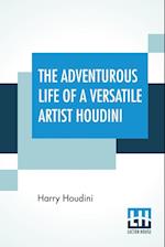The Adventurous Life Of A Versatile Artist Houdini