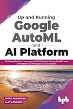 Up and Running Google AutoML and AI Platform: Building Machine Learning and NLP Models Using AutoML and AI Platform for Production Environment 