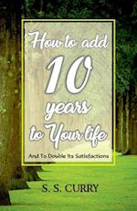 How to add 10 Years to Your Life And To Double Its Satisfactions 