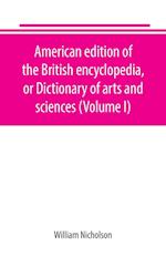 American edition of the British encyclopedia, or Dictionary of arts and sciences (Volume I)