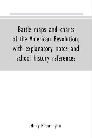 Battle maps and charts of the American Revolution, with explanatory notes and school history references