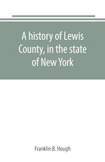 A history of Lewis County, in the state of New York