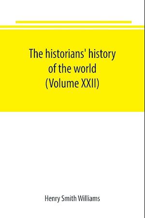 The historians' history of the world; a comprehensive narrative of the rise and development of nations as recorded by over two thousand of the great writers of all ages (Volume XXII)