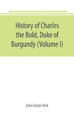 History of Charles the Bold, Duke of Burgundy (Volume I)