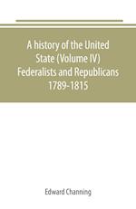 A history of the United State (Volume IV) Federalists and Republicans 1789-1815