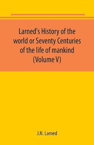 Larned's History of the world or Seventy Centuries of the life of mankind (Volume V)