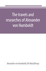 The travels and researches of Alexander von Humboldt