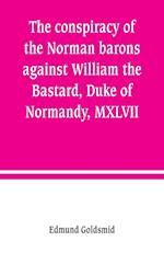 The conspiracy of the Norman barons against William the Bastard, Duke of Normandy, MXLVII