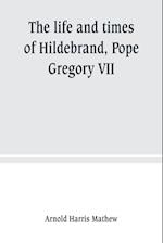 The life and times of Hildebrand, Pope Gregory VII