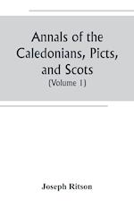 Annals of the Caledonians, Picts, and Scots; and of Strathclyde, Cumberland, Galloway, and Murray (Volume I)