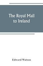 The royal mail to Ireland ; or, An account of the origin and development of the post between London and Ireland through Holyhead, and the use of the line of communication by travellers