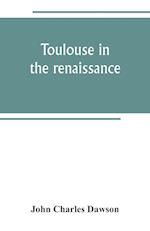 Toulouse in the renaissance; the Floral games; university and student life