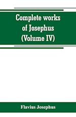 Complete works of Josephus. Antiquities of the Jews; The wars of the Jews against Apion, etc (Volume IV)