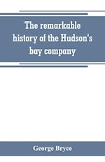 The remarkable history of the Hudson's bay company, including that of the French traders of north-western Canada and of the North-west, XY, and Astor fur companies