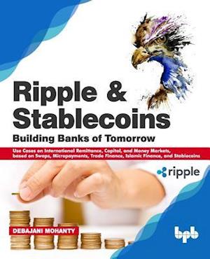 Ripple and Stablecoins: Building Banks of Tomorrow: Use Cases on International Remittance, Capital, and Money Markets, based on Swaps, Micropayments,