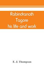 Rabindranath Tagore, his life and work