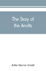 The Story of the Arndts; the life, antecedents and descendants of Bernhard Arndt who emigrated to Pennsylvania in the Year 1731