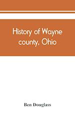 History of Wayne county, Ohio, from the days of the pioneers and the first settlers to the present time