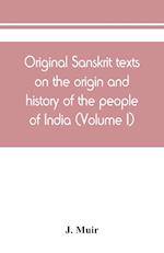 Original Sanskrit texts on the origin and history of the people of India, their religion and institutions (Volume I)