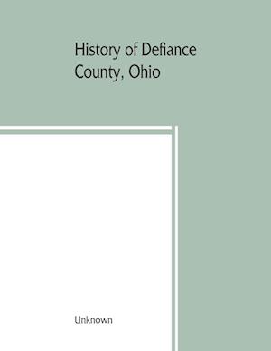 History of Defiance County, Ohio. Containing a history of the county; its townships, towns, etc.; military record; portraits of early settlers and prominent men; farm views, personal reminiscences, etc