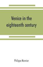 Venice in the eighteenth century from the French of Philippe Monnier