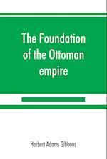 The foundation of the Ottoman empire; a history of the Osmanlis up to the death of Bayezid I (1300-1403)