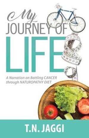 My Journey of Life: A narration on battling CANCER through NATUROPATHY DIET