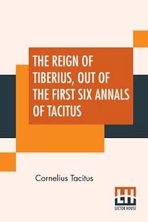 The Reign Of Tiberius, Out Of The First Six Annals Of Tacitus