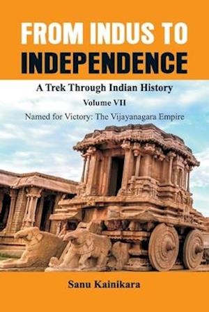 From Indus to Independence - A Trek Through Indian History : Vol VII Named for Victory : The Vijayanagar Empire