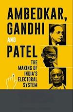 Ambedkar Gandhi And Patel The Making Of India's Electoral System