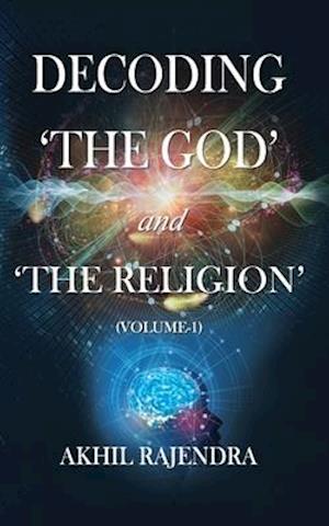 Decoding 'The God' and 'The Religion' : (Volume-1)