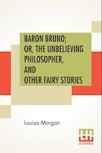 Baron Bruno; Or, The Unbelieving Philosopher, And Other Fairy Stories 
