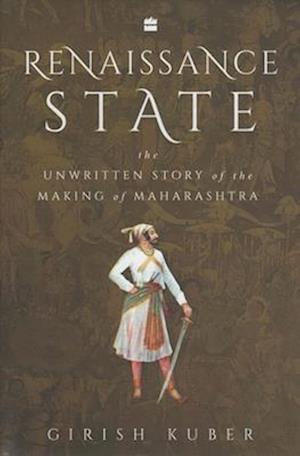 Renaissance State: The Unwritten Story of the Making of Maharashtra