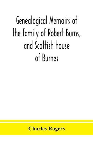 Genealogical memoirs of the family of Robert Burns, and Scottish house of Burnes