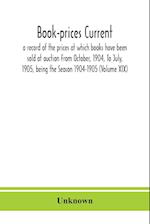 Book-prices current; a record of the prices at which books have been sold at auction From October, 1904, To July, 1905, being the Season 1904-1905 (Volume XIX)