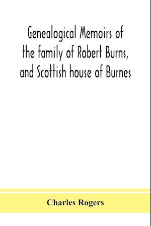 Genealogical memoirs of the family of Robert Burns, and Scottish house of Burnes