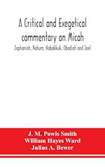 A critical and exegetical commentary on Micah, Zephaniah, Nahum, Habakkuk, Obadiah and Joel 