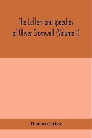 The letters and speeches of Oliver Cromwell (Volume I)