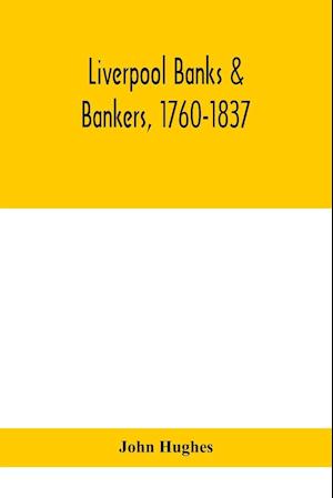 Liverpool banks & bankers, 1760-1837, a history of the circumstances which gave rise to the industry, and of the men who founded and developed it