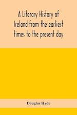 A literary history of Ireland from the earliest times to the present day 