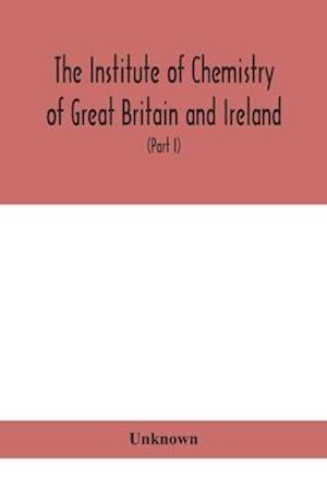 The Institute of Chemistry of Great Britain and Ireland; Founded Incorporated by Royal Charter 1885. Journal and Proceedings 1921 (Part I)