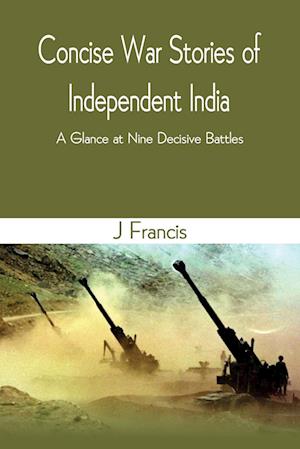 Concise War Stories of Independent India : A Glance at Nine Decisive Battles