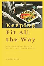 Keeping Fit All the Way : How to Obtain and Maintain Health, Strength and Efficiency 