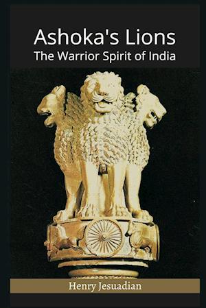 Ashoka's Lions: The Warrior Spirit of India