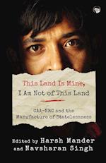 THIS LAND IS MINE, I AM NOT OF THIS LAND CAA-NRC AND THE MANUFACTURE OF STATELESSNESS 