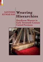 Weaving Hierarchies: Handloom Weavers in Early Twentieth Century United Provinces: Handloom Weavers in Early Twentieth Century United Provinces 