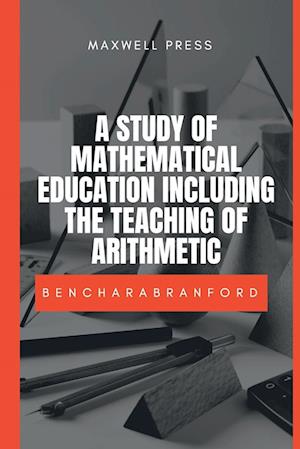 A STUDY OF MATHEMATICAL EDUCATION INCLUDING THE TEACHING OF ARITHMETIC